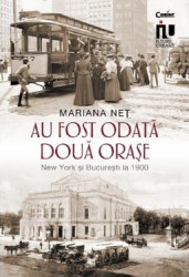 Au fost odata doua orase. New York si Bucuresti la 1900 - Mariana Net 