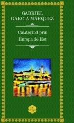 Calatorind prin Europa de est - Gabriel Garcia Marquez 