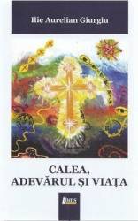 Calea adevarul si viata - Ilie Aurelian Giurgiu 