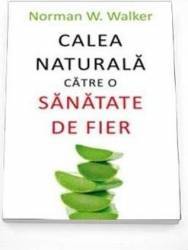 Calea naturala catre o sanatate de fier - Norman W. Walker 