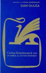 Cartea Romaneasca 100. Un simbol al culturii romanesti - Dan Gulea 