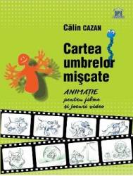 Cartea umbrelor miscate. Animatie pentru filme si jocuri video - Calin Cazan 