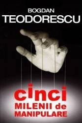 Cinci milenii de manipulare - Bogdan Teodorescu 
