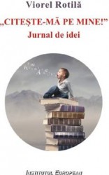 Citeste-ma pe mine. Jurnal de idei - Viorel Rotila 
