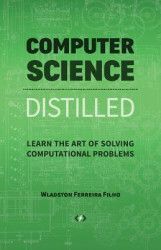 Computer Science Distilled Learn the Art of Solving Computational Problems 