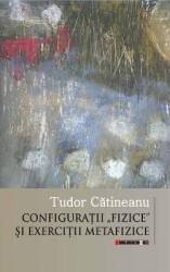 Configuratii fizice si exercitii metafizice - Tudor Catineanu 