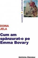 Cum am spanzurat-o pe Emma Bovary - Doina Jela 