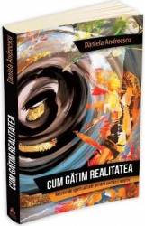 Cum gatim realitatea - Retetar de spiritualitate pentru oameni sceptici - Daniela Andreescu 