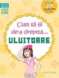 Cum sa fii de-a dreptul... uluitoare - Sarah Wassner Flynn 