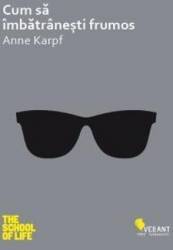 Cum Sa Imbatranesti Frumos - Anne Karpf 