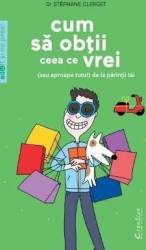 Cum sa obtii ceea ce vrei sau aproape totul de la parintii tai - Stephane Clerget 