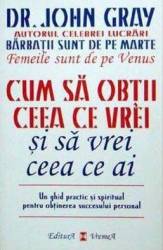 Cum sa obtii ceea ce vrei si sa vrei ceea ce ai - John Gray 