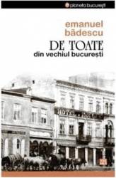 De Toate Din Vechiul Bucuresti - Emanuel Badescu 