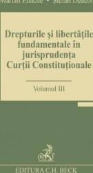 Drepturile si libertatile fundamentale in jurisprudenta Curtii Constitutionale Vol.3 - Marian Enache 
