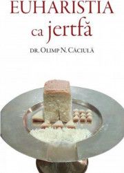 Euharistia ca jertfa - Olimp N. Caciula 
