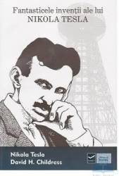 Fantasticele inventii ale lui Nikola Tesla - Nikola Tesla David H. Childres