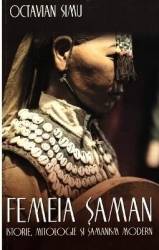 Femeia saman. Istorie mitologie si samanism modern - Octavian Simu 
