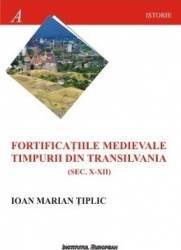 Fortificatiile medievale timpurii din Transilvania sec.X-XII - Ioan Marian Tiplic 