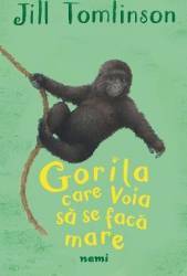 Gorila care voia sa se faca mare - Jill Tomlinson 