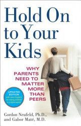 Hold on to Your Kids Why Parents Need to Matter More Than Peers 