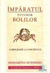 Imparatul tuturor bolilor. O biografie a cancerului - Siddhartha Mukherjee 