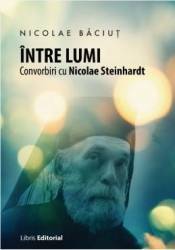 Intre lumi. Convorbiri cu Nicolae Steinhardt - Nicolae Baciut 