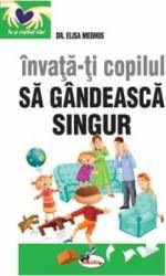 Invata-ti copilul sa gandeasca singur ed.2 - Elisa Medhus 