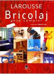 Larousse bricolaj ghid complet 2007 - Michel Galy 