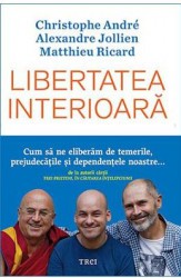 Libertatea interioara - Christophe Andre Alexandre Jollien Matthieu Ricard 