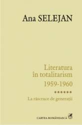 Literatura in totalitarism 1959-1960 vol. VI La rascruce de generatii - Ana Selejan 