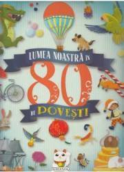 Lumea noastra in 80 de povesti 