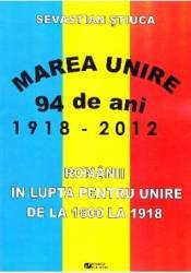 Marea Unire 1918-2012. Romanii in lupta pentru Unire de la 1600 la 1918 - Sevastian Stiuca 