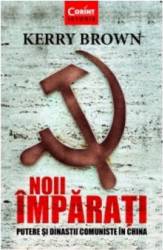 Noii imparati. Putere si dinastii comuniste in China - Kerry Brown 