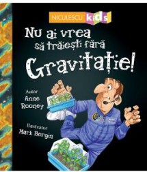 Nu ai vrea sa traiesti fara Gravitatie - Anne Rooney 