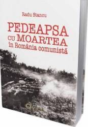 Pedeapsa cu moartea in Romania comunista - Radu Stancu 