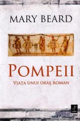 Pompeii viata unui oras roman - Mary Beard 