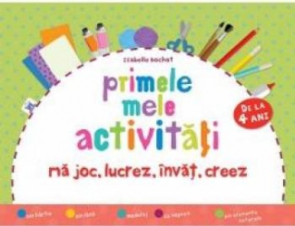 Primele mele activitati. Ma joc lucrez invat creez 4 Ani+ - Isabelle Bochot 