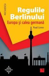 Regulile Berlinului. Europa si calea germana - Paul Lever 