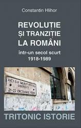 Revolutie si tranzitie la romani intr-un secol scurt 1918-1989 - Constantin Hlihor 