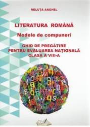 Romana - clasa a VIII-a - Literatura romana. Modele de compuneri. Evaluare nationala - Neluta Anghel 