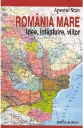 Romania Mare. Idee infaptuire viitor - Apostol Stan 