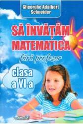 Sa invatam matematica fara profesor - Clasa 6 - Gheorghe Adalbert Schneider 