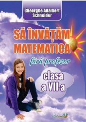 Sa invatam matematica fara profesor - Clasa 7 - Gheorghe Adalbert Schneider 