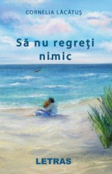 Sa nu regreti nimic - Cornelia Lacatus 