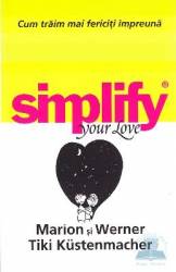 Simplify your love. Cum traim mai fericiti impreuna - Marion si Werner Tiki Kustenmacher 