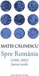 Spre Romania 2000-2002 . Jurnal inedit - Matei Calinescu 