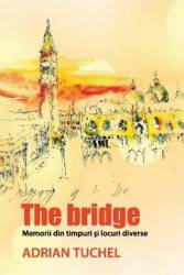 The Bridge - Memorii din timpuri si locuri diverse - Adrian Tuchel 