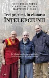 Trei prieteni in cautarea intelepciunii - Cristophe Andre Alexandre Jollien Matthieu Ricard 