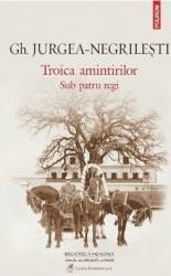 Troica amintirilor. Sub patru regi ed.2014 - Gh. Jurgea-Negrilesti