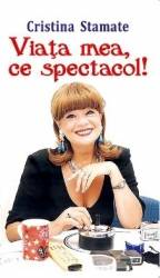 Viata mea ce spectacol - Cristina Stamate 